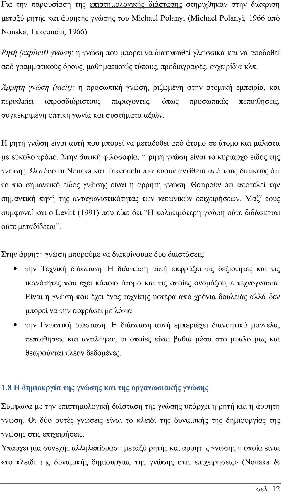 Άρρητη γνώση (tacit): η προσωπική γνώση, ριζωμένη στην ατομική εμπειρία, και περικλείει απροσδιόριστους παράγοντες, όπως προσωπικές πεποιθήσεις, συγκεκριμένη οπτική γωνία και συστήματα αξιών.