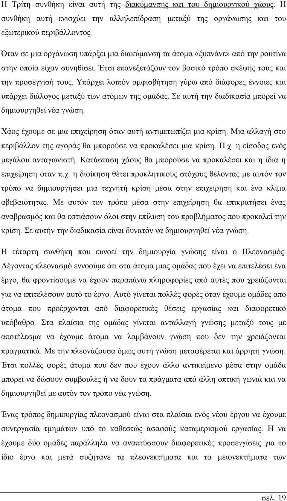 Υπάρχει λοιπόν αμφισβήτηση γύρω από διάφορες έννοιες και υπάρχει διάλογος μεταξύ των ατόμων της ομάδας. Σε αυτή την διαδικασία μπορεί να δημιουργηθεί νέα γνώση.