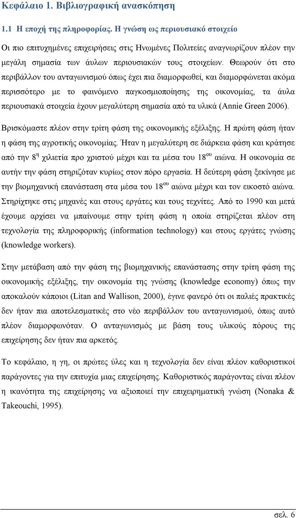 Θεωρούν ότι στο περιβάλλον του ανταγωνισμού όπως έχει πια διαμορφωθεί, και διαμορφώνεται ακόμα περισσότερο με το φαινόμενο παγκοσμιοποίησης της οικονομίας, τα άυλα περιουσιακά στοιχεία έχουν