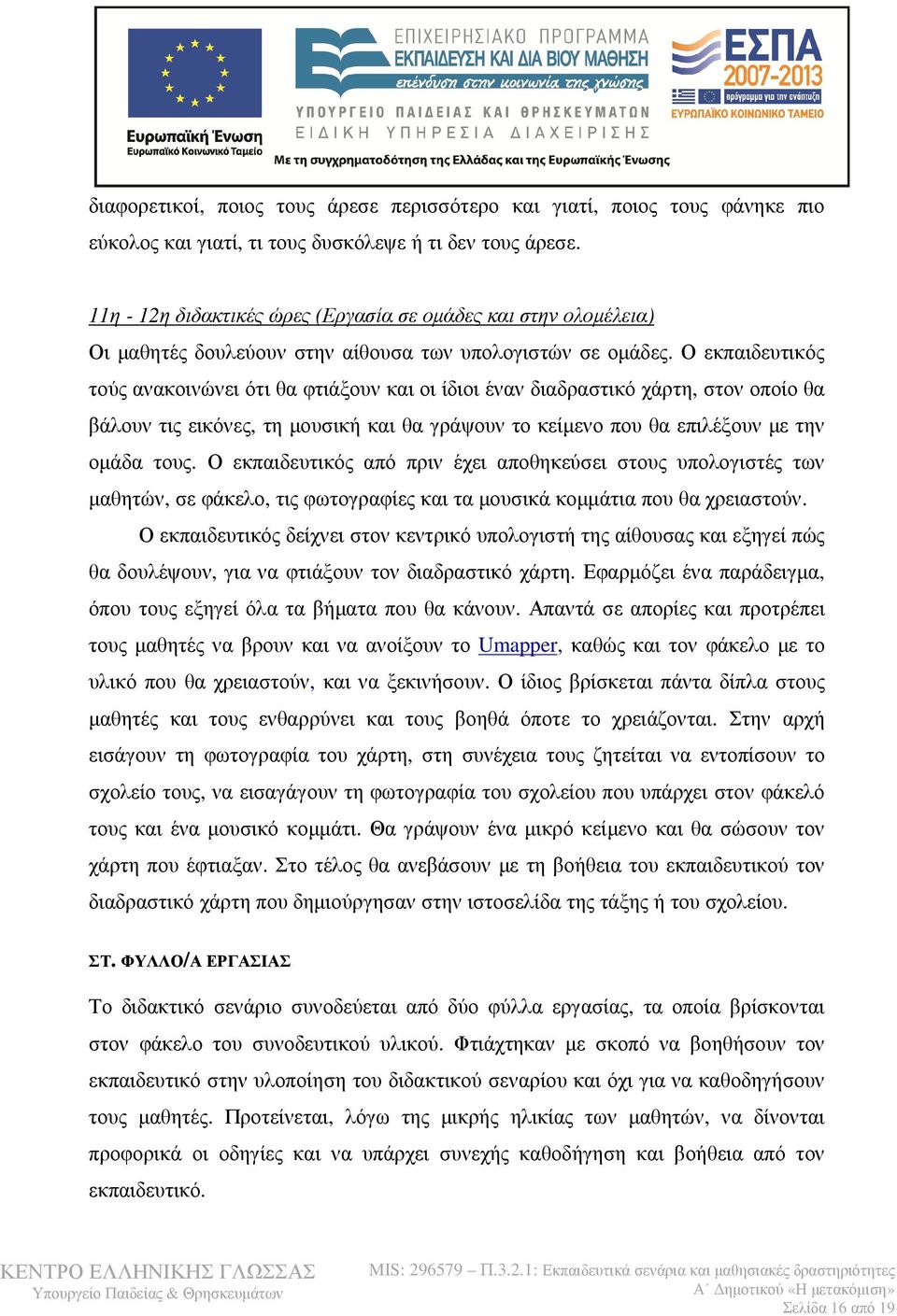 Ο εκπαιδευτικός τούς ανακοινώνει ότι θα φτιάξουν και οι ίδιοι έναν διαδραστικό χάρτη, στον οποίο θα βάλουν τις εικόνες, τη μουσική και θα γράψουν το κείμενο που θα επιλέξουν με την ομάδα τους.