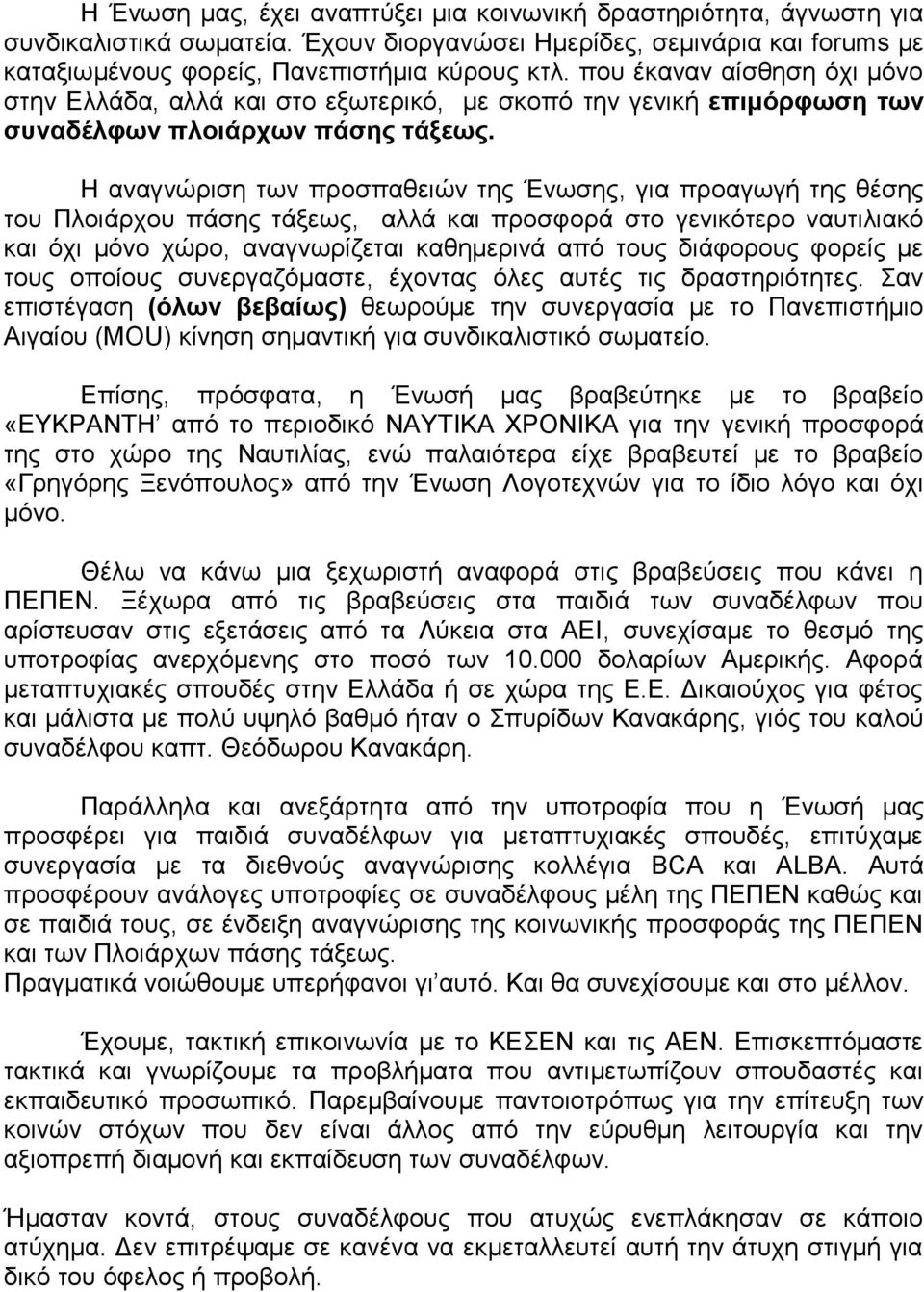 Η αναγνώριση των προσπαθειών της Ένωσης, για προαγωγή της θέσης του Πλοιάρχου πάσης τάξεως, αλλά και προσφορά στο γενικότερο ναυτιλιακό και όχι μόνο χώρο, αναγνωρίζεται καθημερινά από τους διάφορους