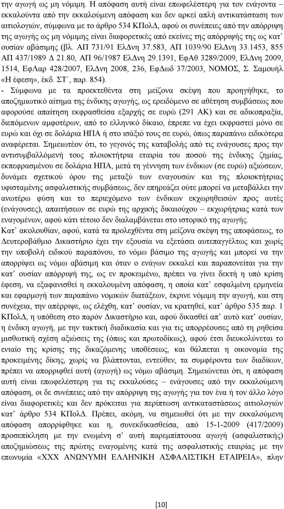 απόρριψη της αγωγής ως µη νόµιµης είναι διαφορετικές από εκείνες της απόρριψής της ως κατ ουσίαν αβάσιµης (βλ. ΑΠ 731/91 Ελ νη 37.583, ΑΠ 1039/90 Ελ νη 33.1453, 855 ΑΠ 437/1989 21.