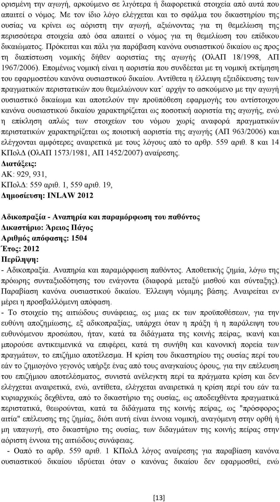 επίδικου δικαιώµατος. Πρόκειται και πάλι για παράβαση κανόνα ουσιαστικού δικαίου ως προς τη διαπίστωση νοµικής δήθεν αοριστίας της αγωγής (ΟλΑΠ 18/1998, ΑΠ 1967/2006).