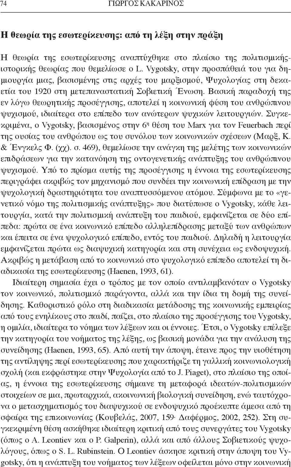 Βασική παραδοχή της εν λόγω θεωρητικής προσέγγισης, αποτελεί η κοινωνική φύση του ανθρώπινου ψυχισμού, ιδιαίτερα στο επίπεδο των ανώτερων ψυχικών λειτουργιών.