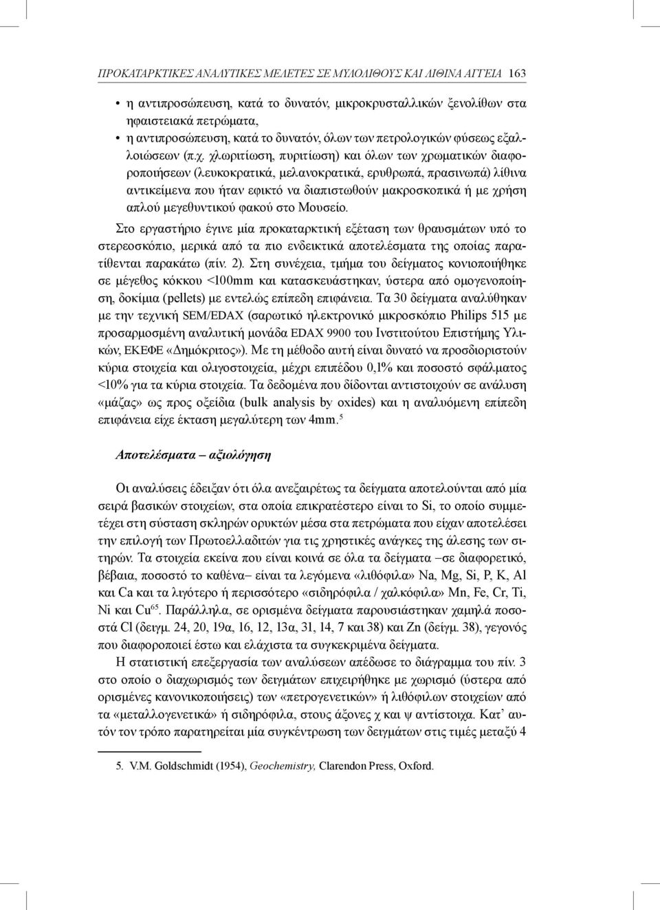 χλωριτίωση, πυριτίωση) και όλων των χρωματικών διαφοροποιήσεων (λευκοκρατικά, μελανοκρατικά, ερυθρωπά, πρασινωπά) λίθινα αντικείμενα που ήταν εφικτό να διαπιστωθούν μακροσκοπικά ή με χρήση απλού