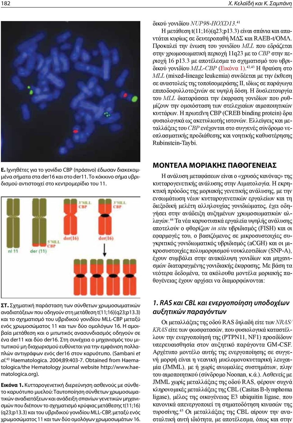 42,43 Η θραύση στο MLL (mixed-lineage leukemia) συνδέεται με την έκθεση σε αναστολείς της τοποϊσομεράσης ΙΙ, ιδίως σε παράγωγα επιποδοφυλλοτοξινών σε υψηλή δόση.