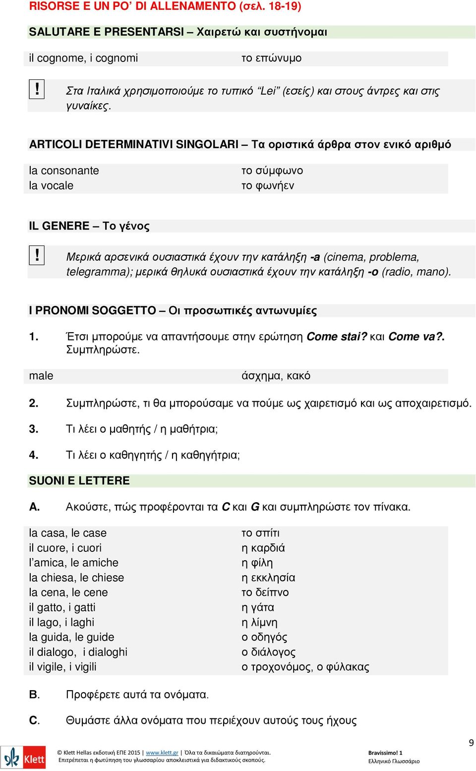 ARTICOLI DETERMINATIVI SINGOLARI Τα οριστικά άρθρα στον ενικό αριθμό la consonante la vocale το σύμφωνο το φωνήεν IL GENERE Το γένος!