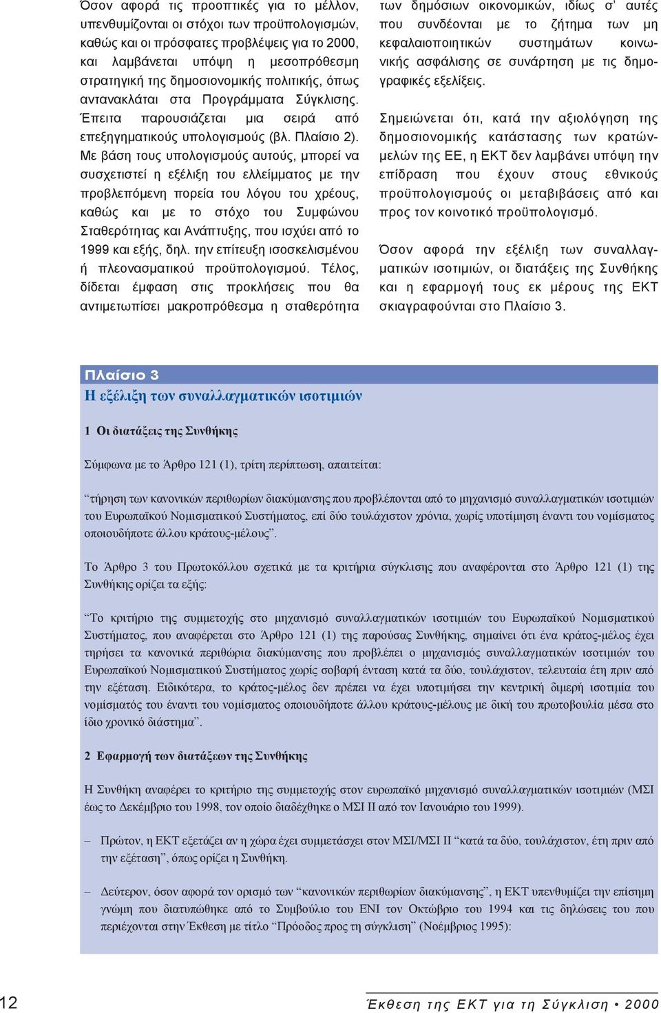 Με βάση τους υπολογισμούς αυτούς, μπορεί να συσχετιστεί η εξέλιξη του ελλείμματος με την προβλεπόμενη πορεία του λόγου του χρέους, καθώς και με το στόχο του Συμφώνου Σταθερότητας και Ανάπτυξης, που