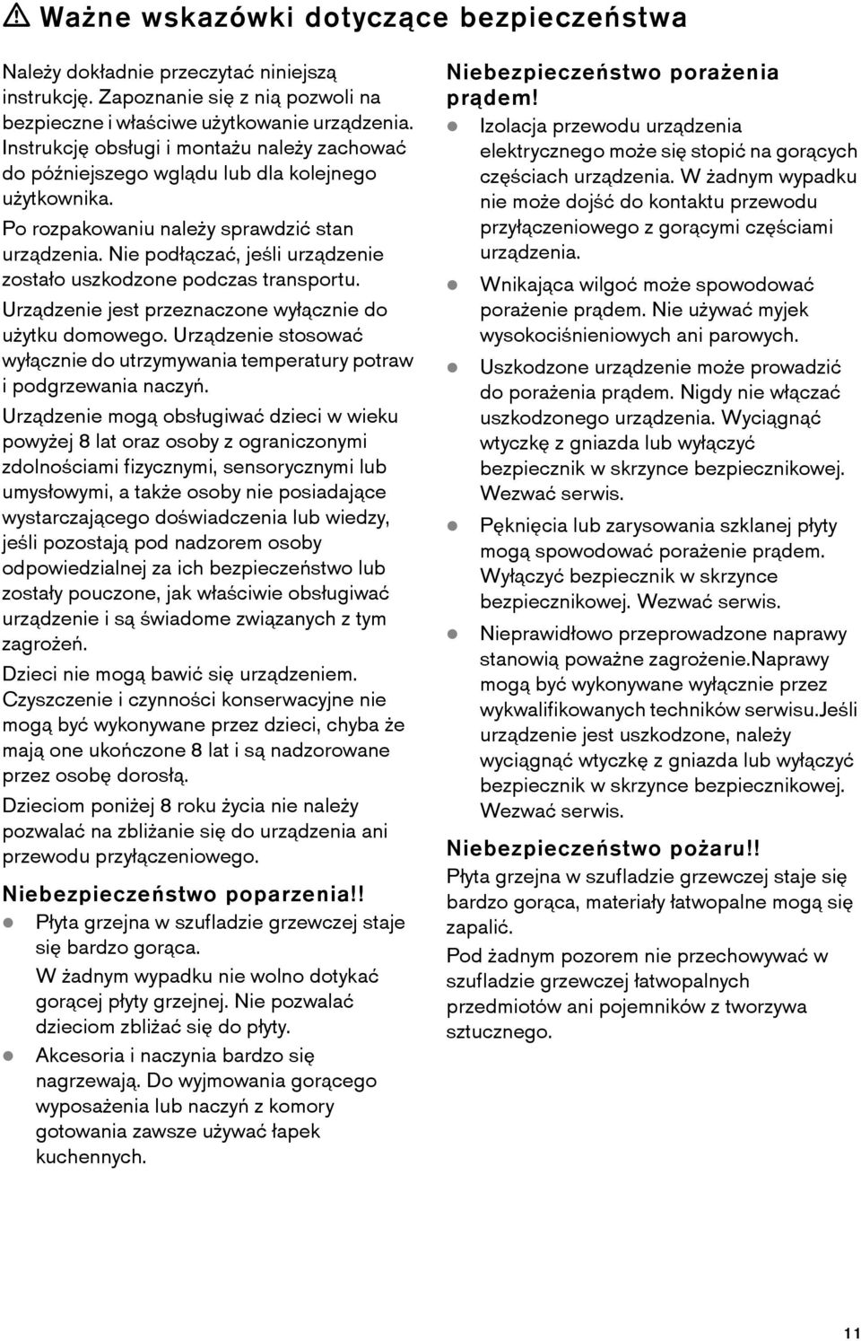 Nie podłączać, jeśli urządzenie zostało uszkodzone podczas transportu. Urządzenie jest przeznaczone wyłącznie do użytku domowego.