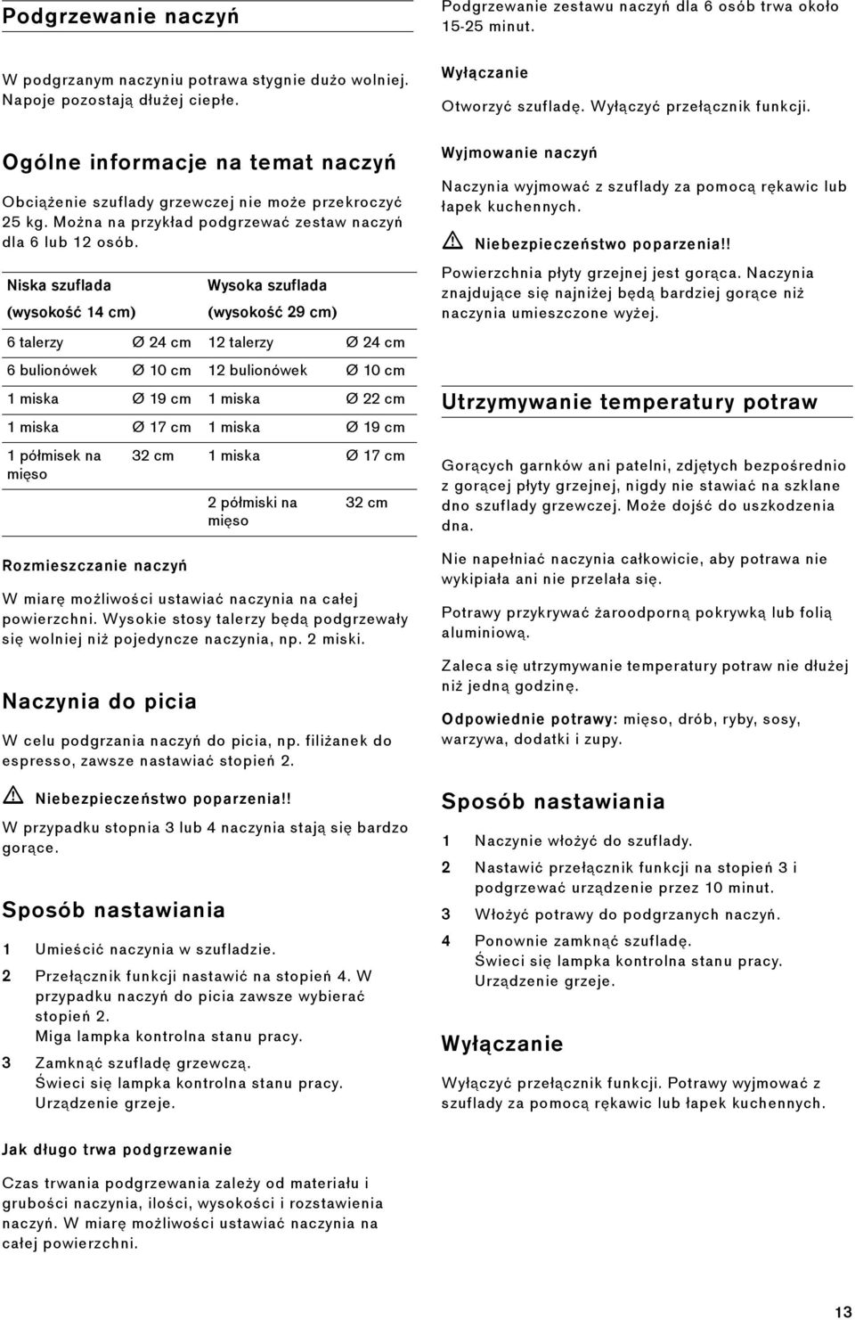 Wysokie stosy talerzy będą podgrzewały się wolniej niż pojedyncze naczynia, np. 2 miski. Naczynia do picia W celu podgrzania naczyń do picia, np. filiżanek do espresso, zawsze nastawiać stopień 2.