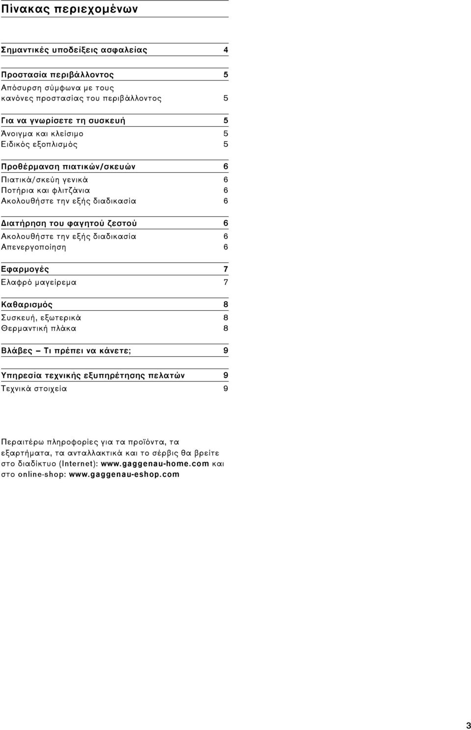 εξής διαδικασία 6 Απενεργοποίηση 6 Εφαρμογές 7 Ελαφρό μαγείρεμα 7 Καθαρισμός 8 Συσκευή, εξωτερικά 8 Θερμαντική πλάκα 8 Βλάβες Τι πρέπει να κάνετε; 9 Υπηρεσία τεχνικής εξυπηρέτησης πελατών 9