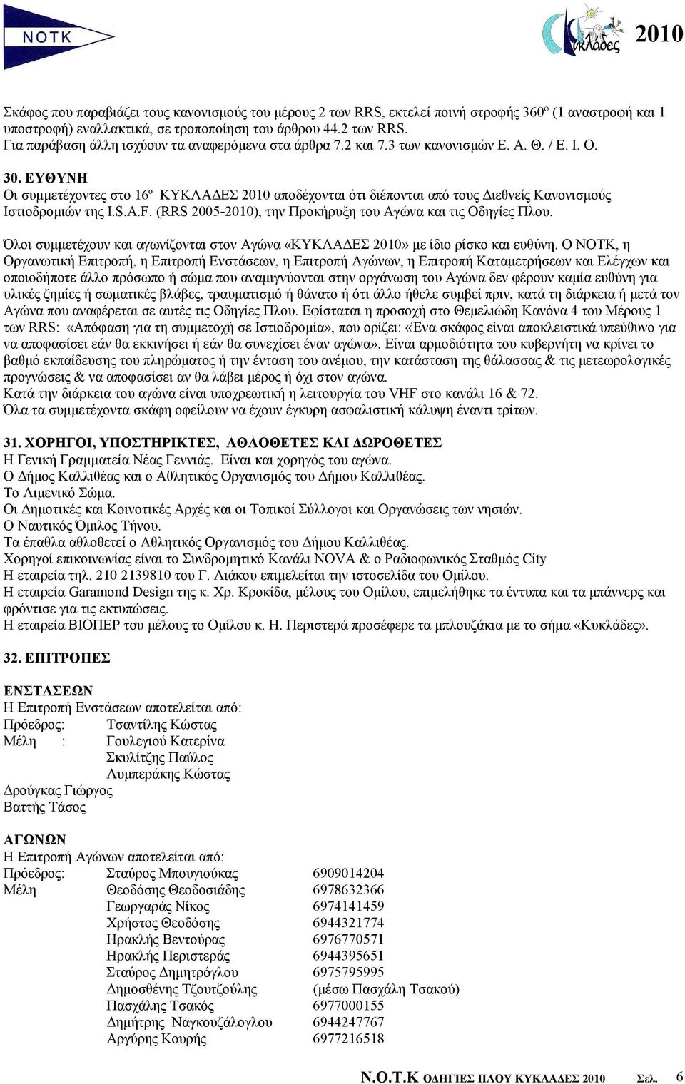 (RRS 2005-2010), την Προκήρυξη του Αγώνα και τις Οδηγίες Πλου. Όλοι συμμετέχουν και αγωνίζονται στον Αγώνα «ΚΥΚΛΑΔΕΣ 2010» με ίδιο ρίσκο και ευθύνη.