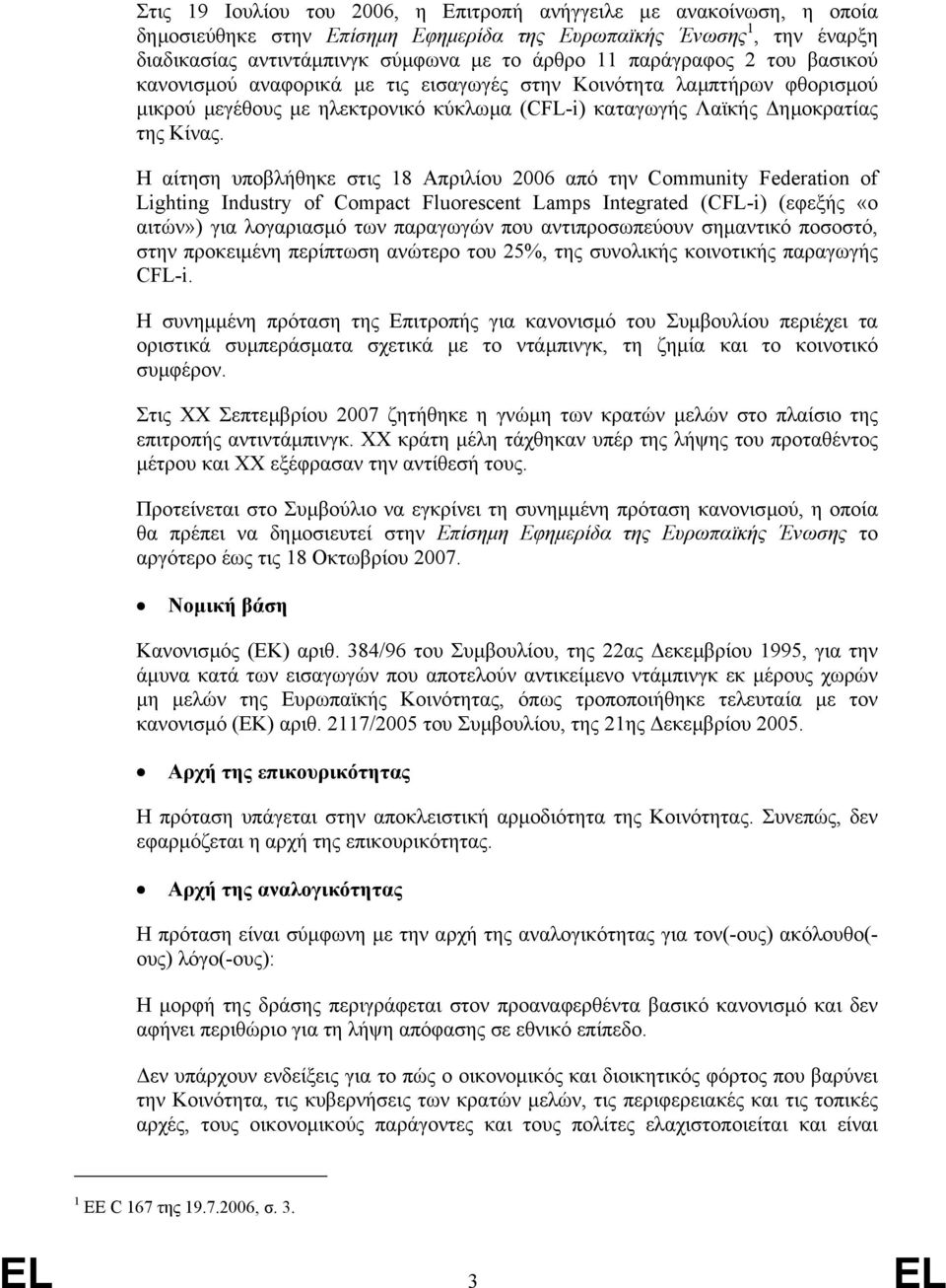 Η αίτηση υποβλήθηκε στις 18 Απριλίου 2006 από την Community Federation of Lighting Industry of Compact Fluorescent Lamps Integrated (CFL-i) (εφεξής «ο αιτών») για λογαριασµό των παραγωγών που
