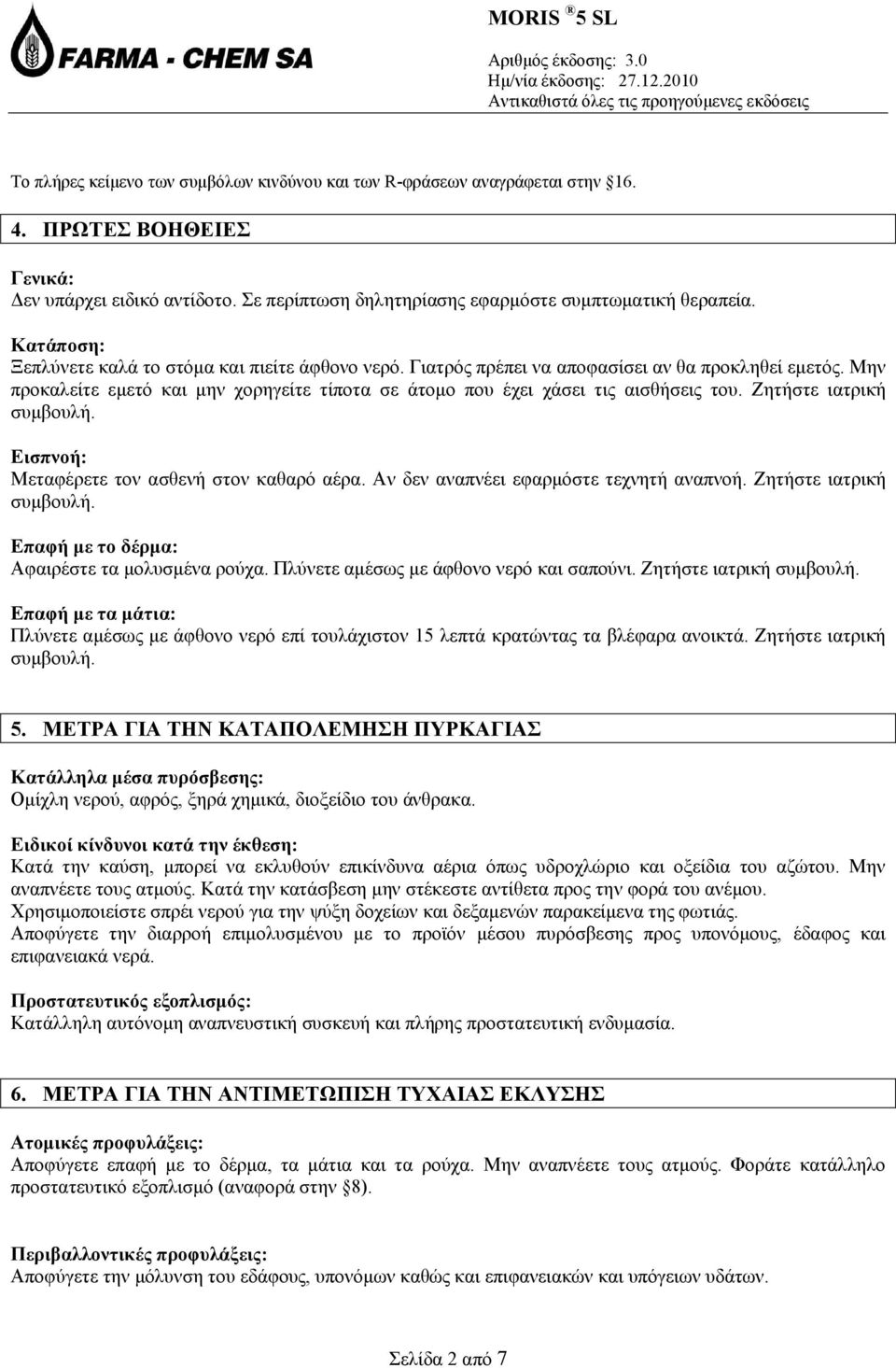 Ζητήστε ιατρική συμβουλή. Εισπνοή: Μεταφέρετε τον ασθενή στον καθαρό αέρα. Αν δεν αναπνέει εφαρμόστε τεχνητή αναπνοή. Ζητήστε ιατρική συμβουλή. Επαφή με το δέρμα: Αφαιρέστε τα μολυσμένα ρούχα.