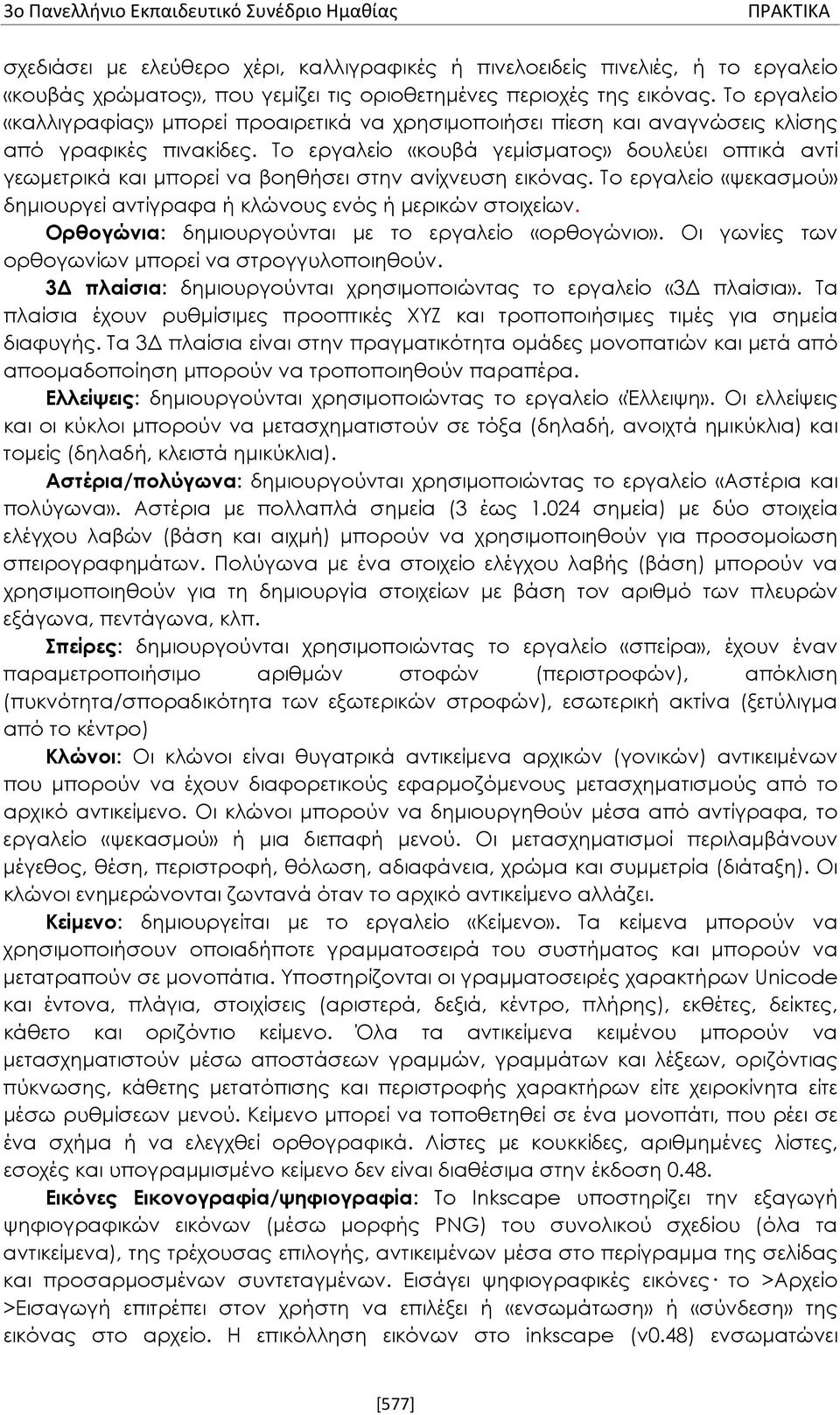 Το εργαλείο «κουβά γεμίσματος» δουλεύει οπτικά αντί γεωμετρικά και μπορεί να βοηθήσει στην ανίχνευση εικόνας. Το εργαλείο «ψεκασμού» δημιουργεί αντίγραφα ή κλώνους ενός ή μερικών στοιχείων.