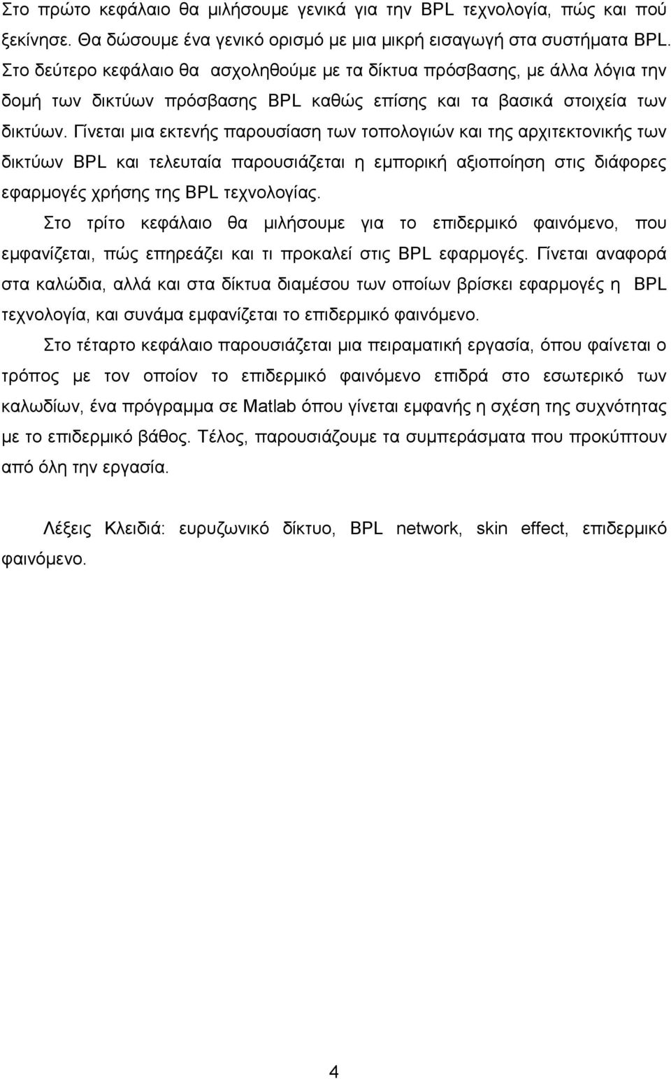 Γίνεται μια εκτενής παρουσίαση των τοπολογιών και της αρχιτεκτονικής των δικτύων BPL και τελευταία παρουσιάζεται η εμπορική αξιοποίηση στις διάφορες εφαρμογές χρήσης της BPL τεχνολογίας.