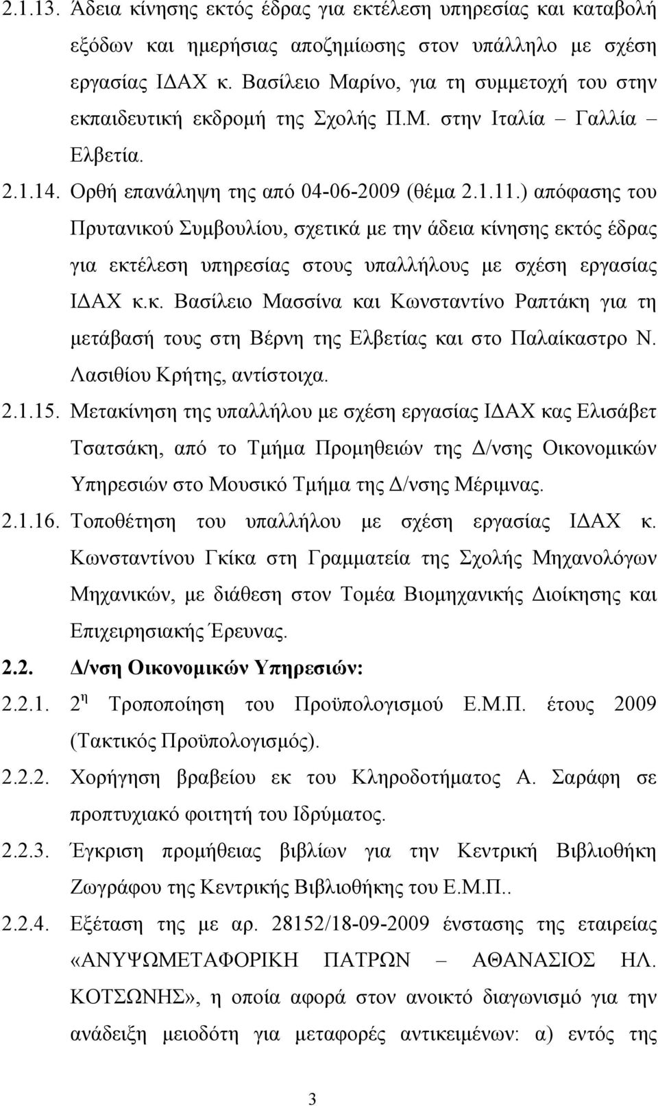 ) απόφασης του Πρυτανικού Συμβουλίου, σχετικά με την άδεια κίνησης εκτός έδρας για εκτέλεση υπηρεσίας στους υπαλλήλους με σχέση εργασίας ΙΔΑΧ κ.κ. Βασίλειο Μασσίνα και Κωνσταντίνο Ραπτάκη για τη μετάβασή τους στη Βέρνη της Ελβετίας και στο Παλαίκαστρο Ν.