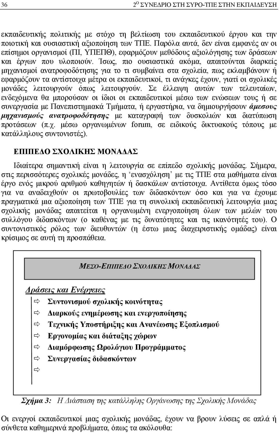 Ίσως, πιο ουσιαστικά ακόμα, απαιτούνται διαρκείς μηχανισμοί ανατροφοδότησης για το τι συμβαίνει στα σχολεία, πως εκλαμβάνουν ή εφαρμόζουν τα αντίστοιχα μέτρα οι εκπαιδευτικοί, τι ανάγκες έχουν, γιατί