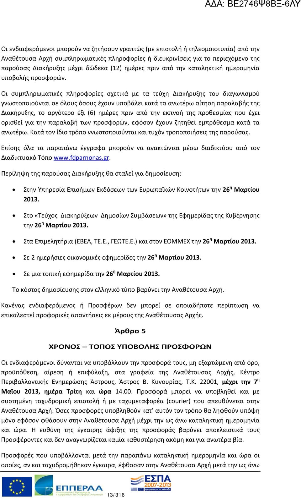 Οι συμπληρωματικές πληροφορίες σχετικά με τα τεύχη Διακήρυξης του διαγωνισμού γνωστοποιούνται σε όλους όσους έχουν υποβάλει κατά τα ανωτέρω αίτηση παραλαβής της Διακήρυξης, το αργότερο έξι (6) ημέρες