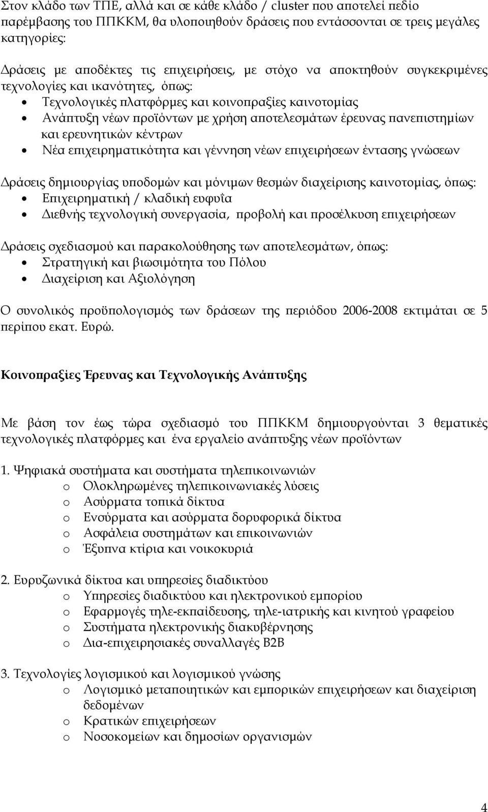 πανεπιστημίων και ερευνητικών κέντρων Νέα επιχειρηματικότητα και γέννηση νέων επιχειρήσεων έντασης γνώσεων Δράσεις δημιουργίας υποδομών και μόνιμων θεσμών διαχείρισης καινοτομίας, όπως: