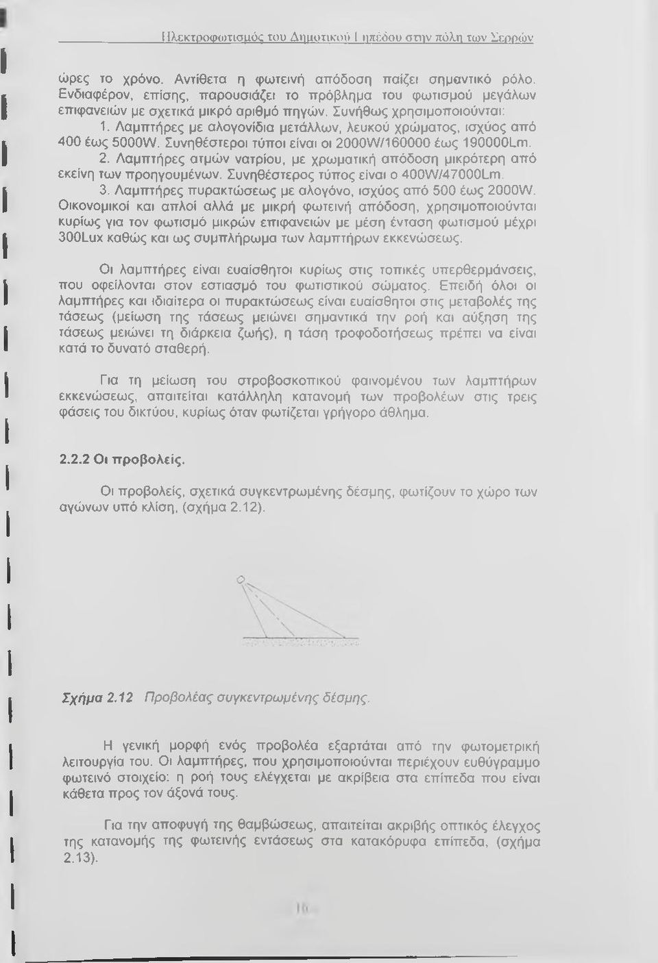 Λαμπτήρες με αλογονίδια μετάλλων, λευκού χρώματος, ισχύος από 400 έως 5000W. Συνηθέστεροι τύποι είναι οι 2000W/160000 έως 190000Lm. 2. Λαμπτήρες ατμών νατρίου, με χρωματική απόδοση μικρότερη από εκείνη των προηγουμένων.