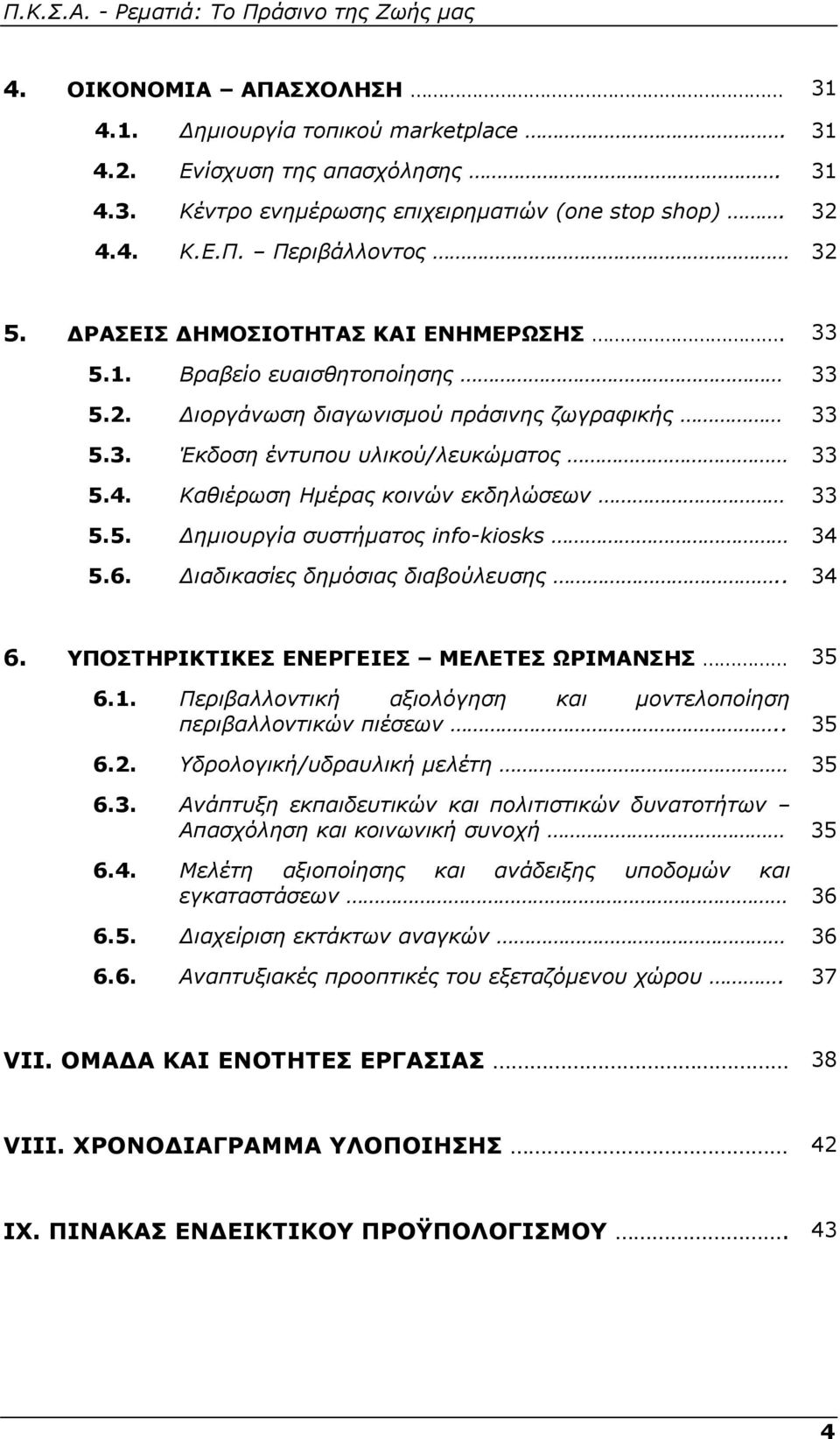 Καθιέρωση Ημέρας κοινών εκδηλώσεων 33 5.5. Δημιουργία συστήματος info-kiosks 34 5.6. Διαδικασίες δημόσιας διαβούλευσης.. 34 6. ΥΠΟΣΤΗΡΙΚΤΙΚΕΣ ΕΝΕΡΓΕΙΕΣ ΜΕΛΕΤΕΣ ΩΡΙΜΑΝΣΗΣ 35 6.1.