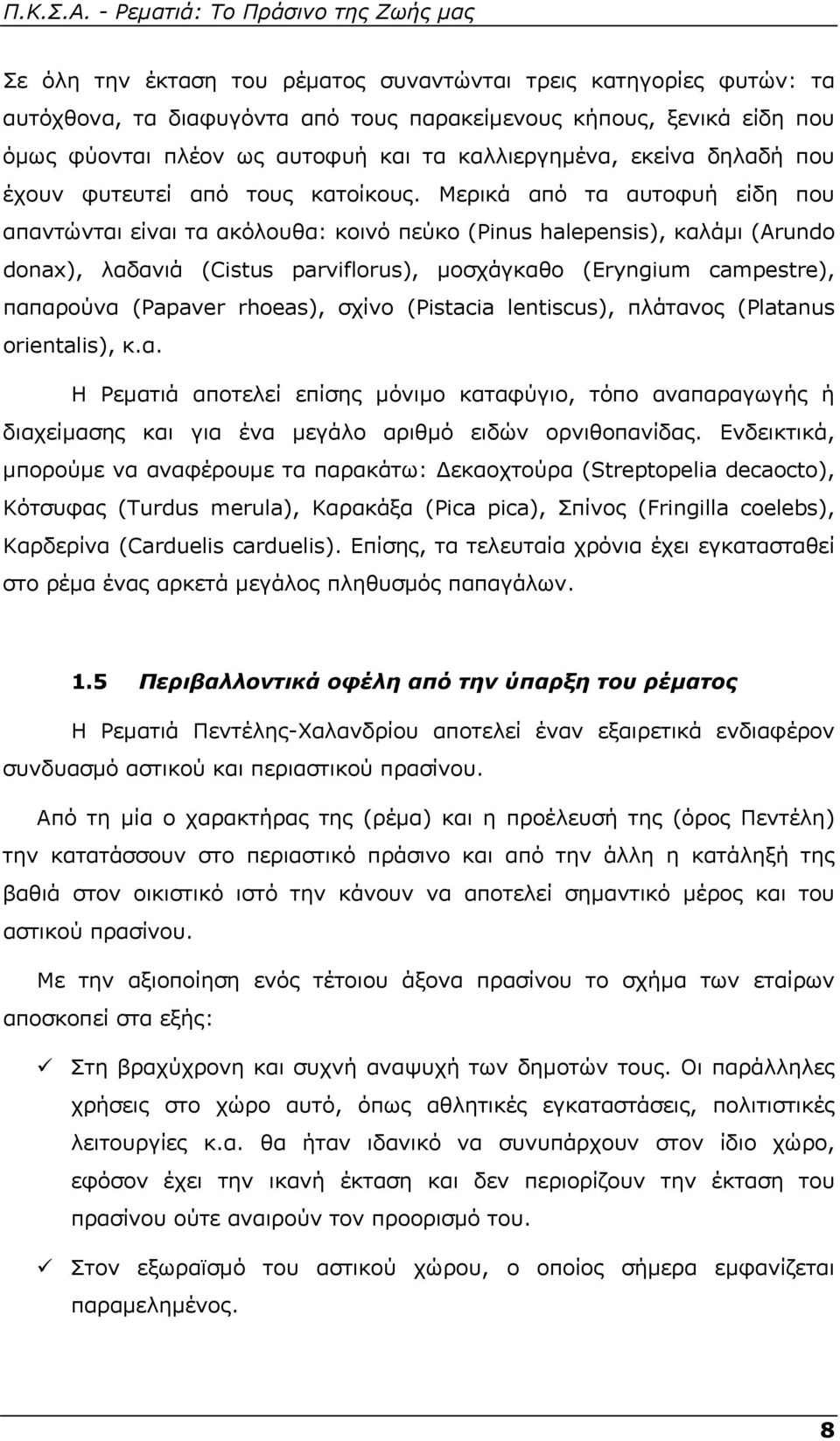 Μερικά από τα αυτοφυή είδη που απαντώνται είναι τα ακόλουθα: κοινό πεύκο (Pinus halepensis), καλάμι (Arundo donax), λαδανιά (Cistus parviflorus), μοσχάγκαθο (Eryngium campestre), παπαρούνα (Papaver