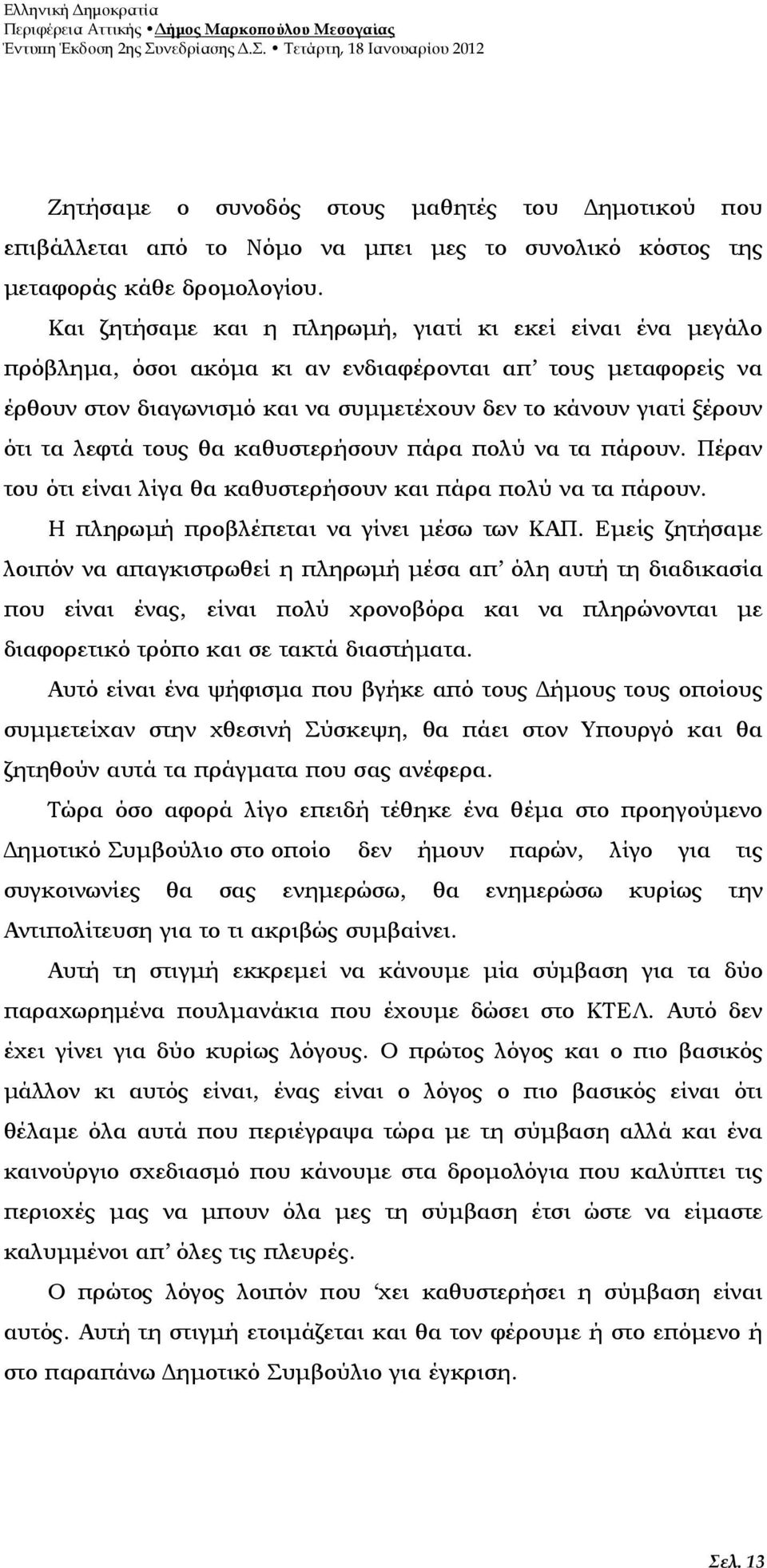 λεφτά τους θα καθυστερήσουν πάρα πολύ να τα πάρουν. Πέραν του ότι είναι λίγα θα καθυστερήσουν και πάρα πολύ να τα πάρουν. Η πληρωµή προβλέπεται να γίνει µέσω των ΚΑΠ.