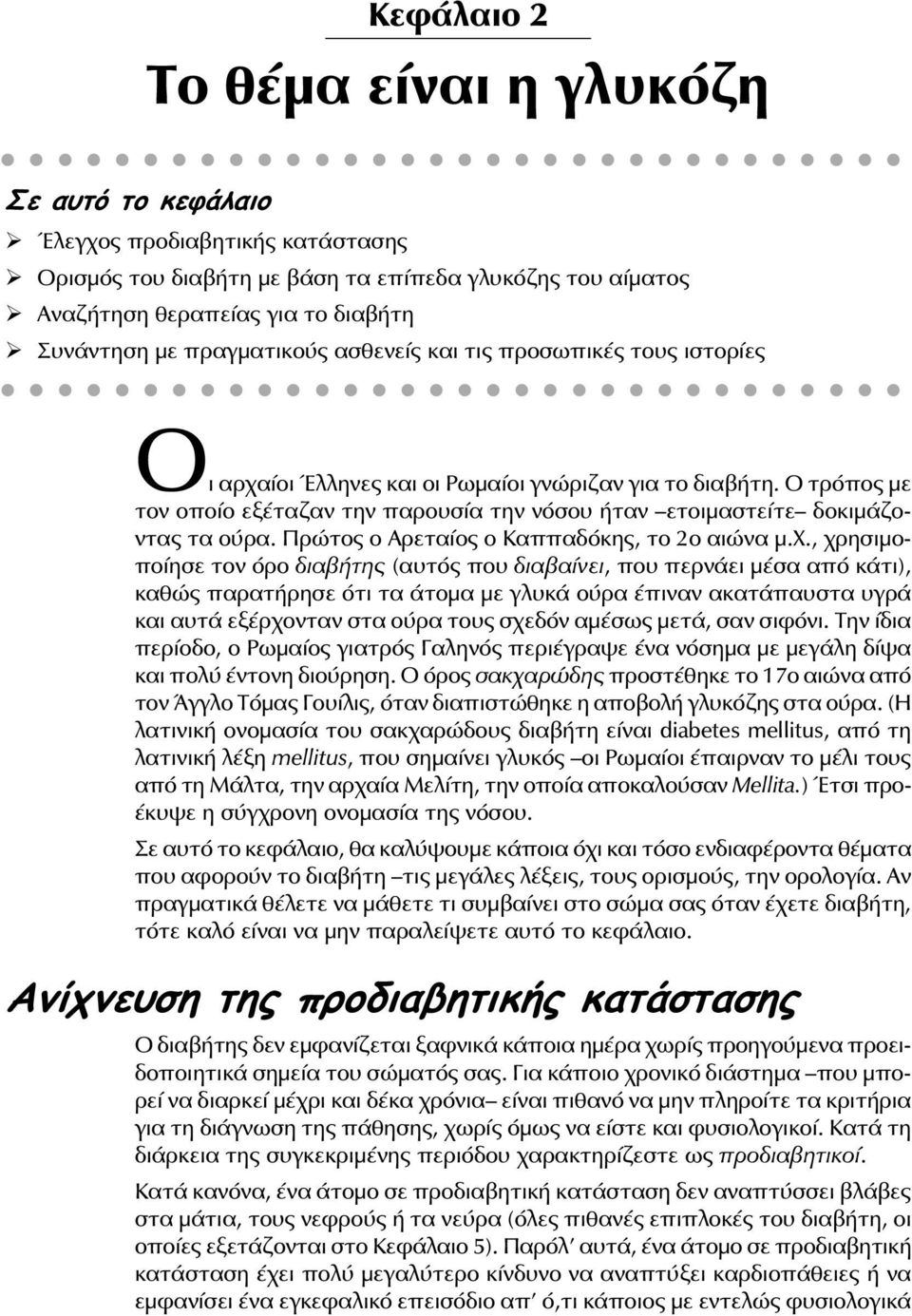 Ο τρόπος με τον οποίο εξέταζαν την παρουσία την νόσου ήταν ετοιμαστείτε δοκιμάζοντας τα ούρα. Πρώτος ο Αρεταίος ο Καππαδόκης, το 2ο αιώνα μ.χ.