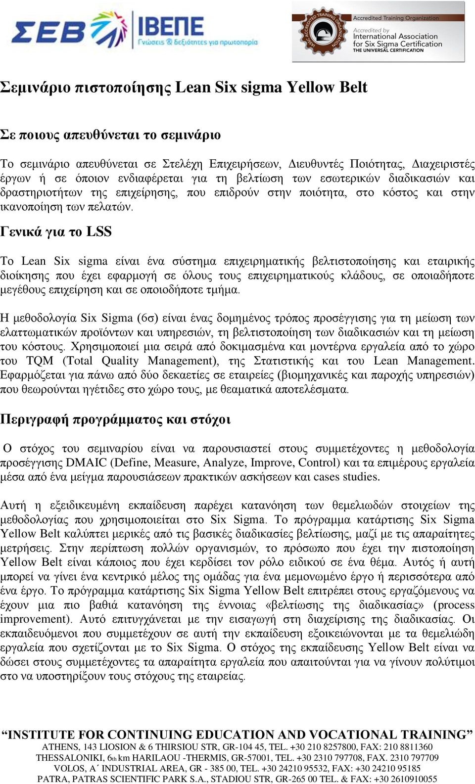 Γενικά για το LSS Το Lean Six sigma είναι ένα σύστημα επιχειρηματικής βελτιστοποίησης και εταιρικής διοίκησης που έχει εφαρμογή σε όλους τους επιχειρηματικούς κλάδους, σε οποιαδήποτε μεγέθους