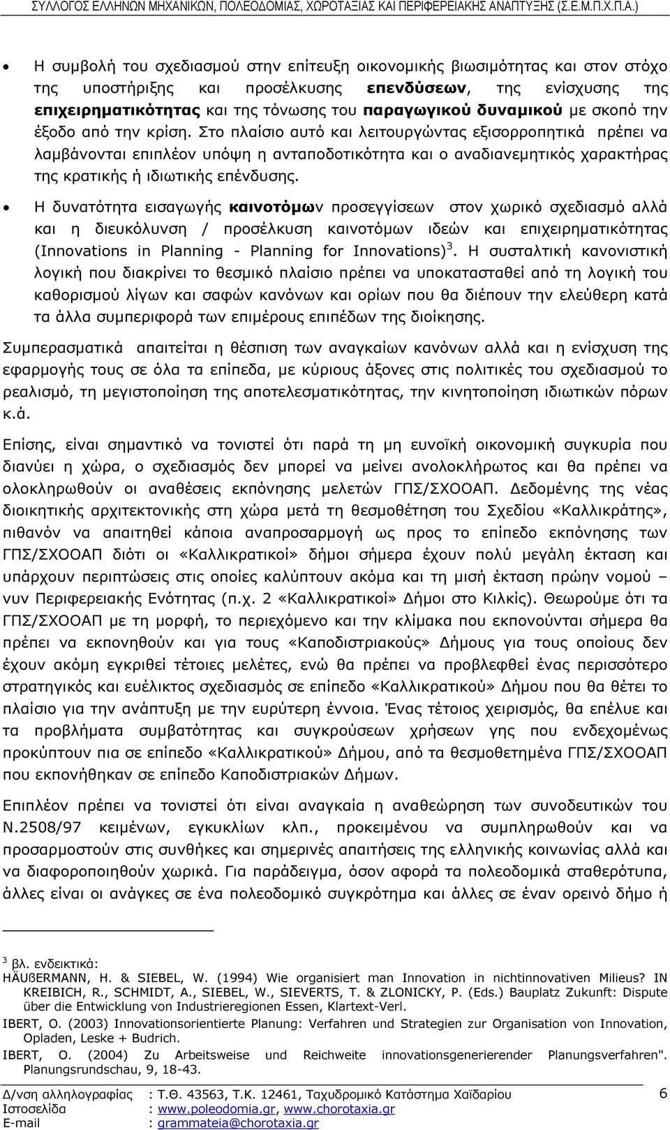 Στο πλαίσιο αυτό και λειτουργώντας εξισορροπητικά πρέπει να λαµβάνονται επιπλέον υπόψη η ανταποδοτικότητα και ο αναδιανεµητικός χαρακτήρας της κρατικής ή ιδιωτικής επένδυσης.