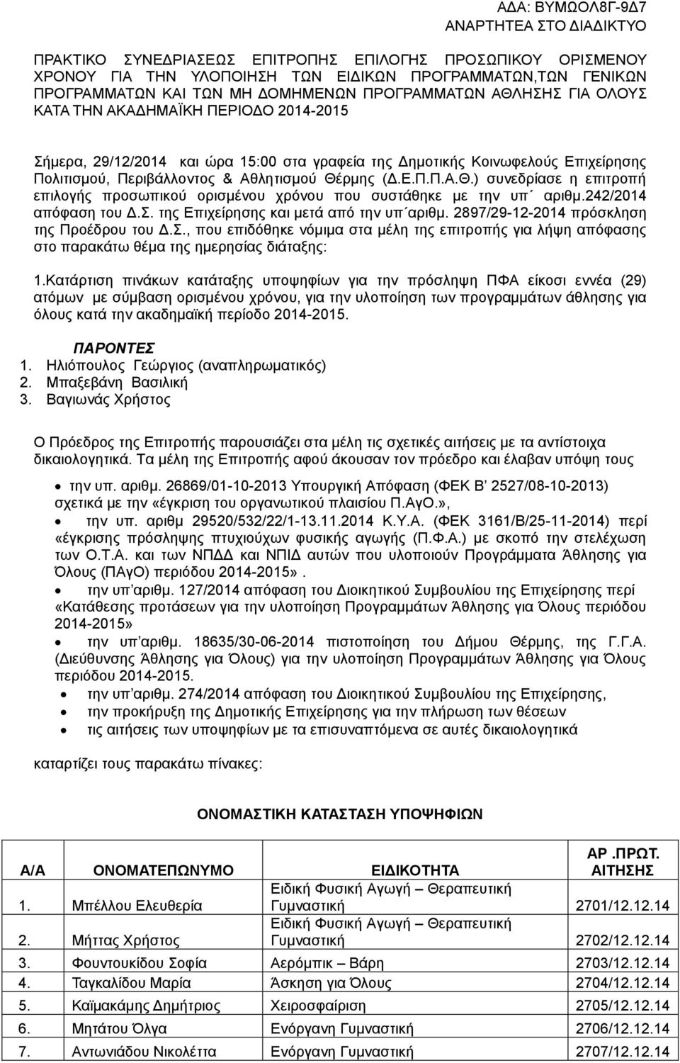 242/2014 απόφαση του Δ.Σ. της Επιχείρησης και μετά από την υπ αριθμ. 2897/29-12-2014 πρόσκληση της Προέδρου του Δ.Σ., που επιδόθηκε νόμιμα στα μέλη της επιτροπής για λήψη απόφασης στο παρακάτω θέμα της ημερησίας διάταξης: 1.