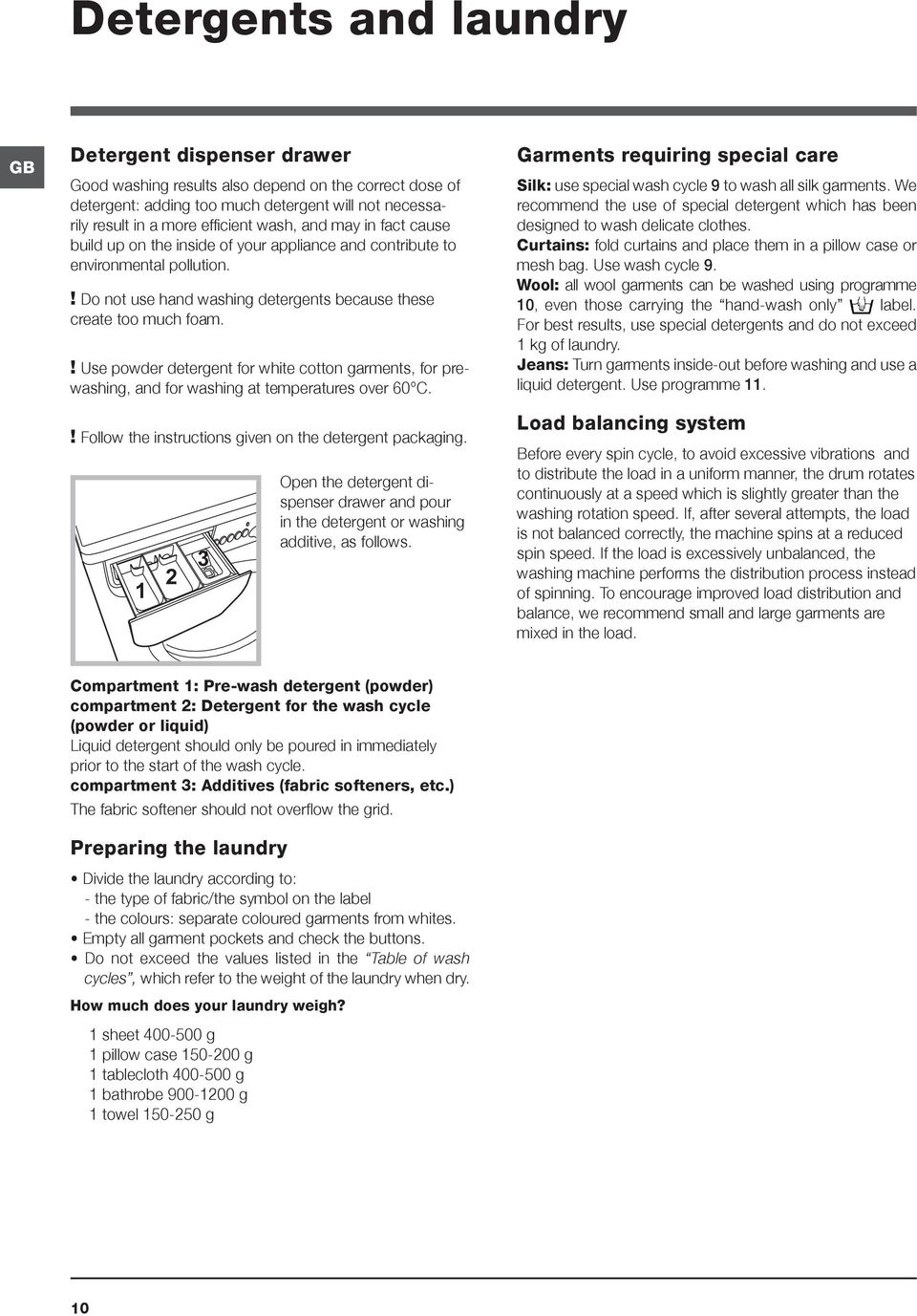 ! Use powder detergent for white cotton garments, for prewashing, and for washing at temperatures over 60 C.! Follow the instructions given on the detergent packaging.