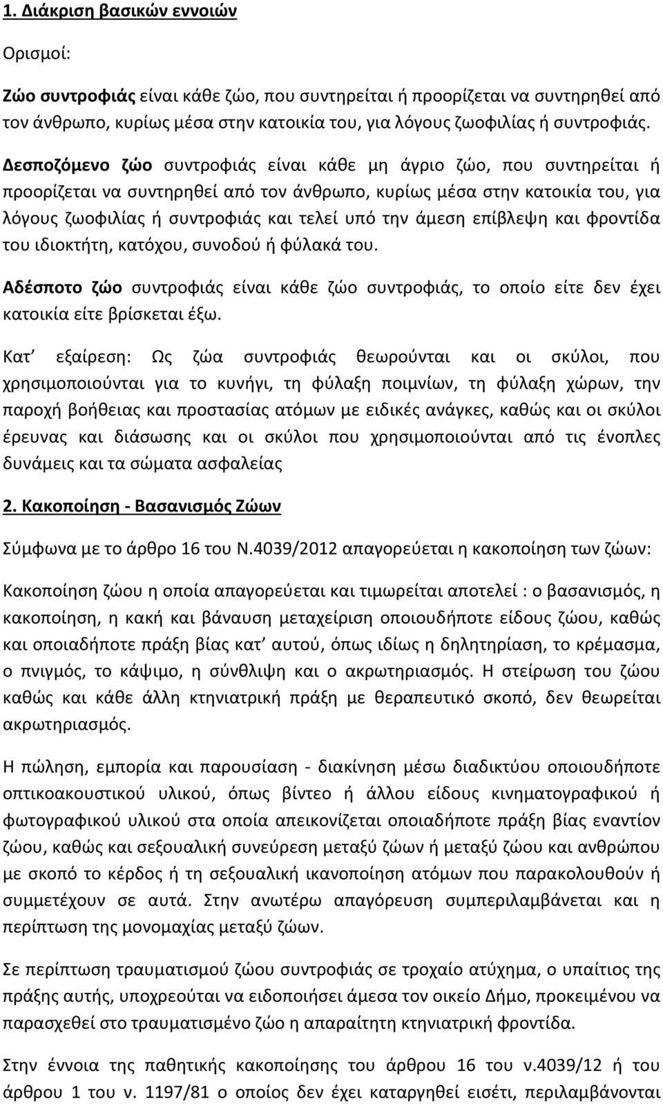 άμεση επίβλεψη και φροντίδα του ιδιοκτήτη, κατόχου, συνοδού ή φύλακά του. Αδέσποτο ζώο συντροφιάς είναι κάθε ζώο συντροφιάς, το οποίο είτε δεν έχει κατοικία είτε βρίσκεται έξω.