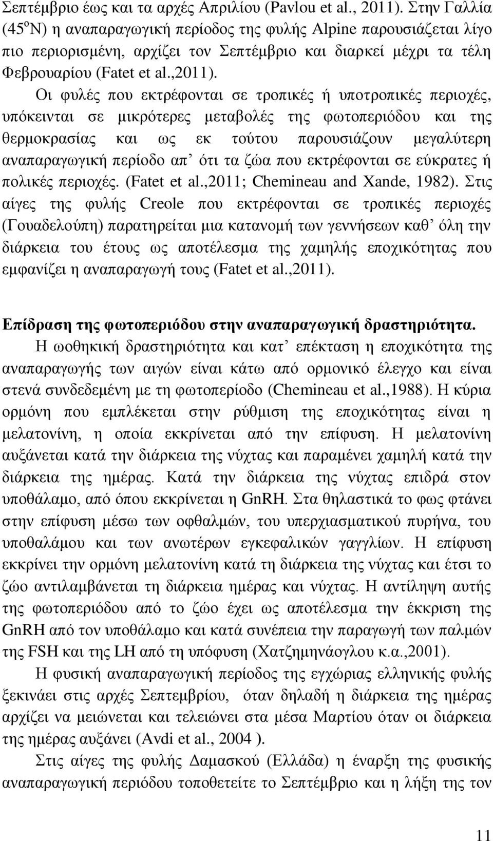 Οι φυλές που εκτρέφονται σε τροπικές ή υποτροπικές περιοχές, υπόκεινται σε μικρότερες μεταβολές της φωτοπεριόδου και της θερμοκρασίας και ως εκ τούτου παρουσιάζουν μεγαλύτερη αναπαραγωγική περίοδο απ