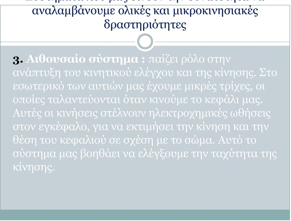 Στο εσωτερικό των αυτιών μας έχουμε μικρές τρίχες, οι οποίες ταλαντεύονται όταν κινούμε το κεφάλι μας.