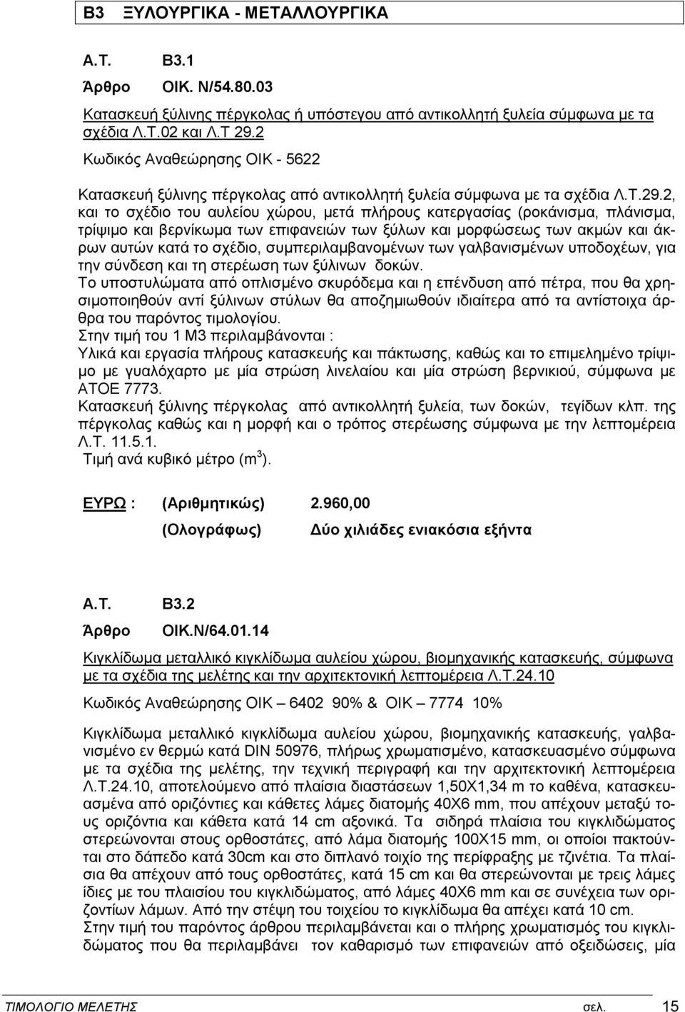 2, και το σχέδιο του αυλείου χώρου, μετά πλήρους κατεργασίας (ροκάνισμα, πλάνισμα, τρίψιμο και βερνίκωμα των επιφανειών των ξύλων και μορφώσεως των ακμών και άκρων αυτών κατά το σχέδιο,