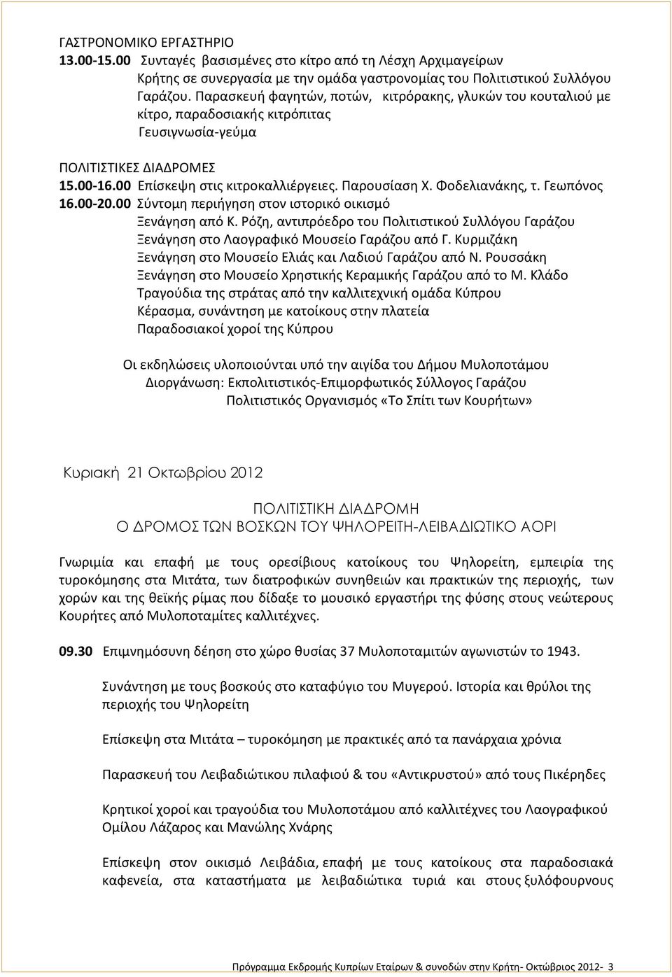 Φοδελιανάκης, τ. Γεωπόνος 16.00-20.00 Σύντομη περιήγηση στον ιστορικό οικισμό Ξενάγηση από Κ. Ρόζη, αντιπρόεδρο του Πολιτιστικού Συλλόγου Γαράζου Ξενάγηση στο Λαογραφικό Μουσείο Γαράζου από Γ.