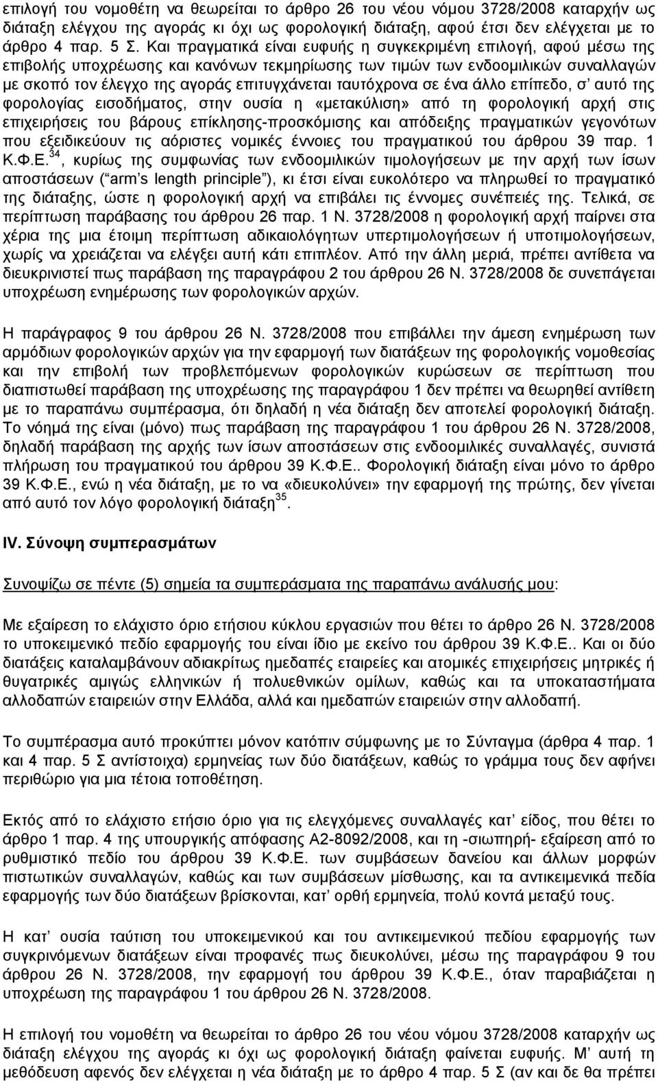 ταυτόχρονα σε ένα άλλο επίπεδο, σ αυτό της φορολογίας εισοδήματος, στην ουσία η «μετακύλιση» από τη φορολογική αρχή στις επιχειρήσεις του βάρους επίκλησης-προσκόμισης και απόδειξης πραγματικών