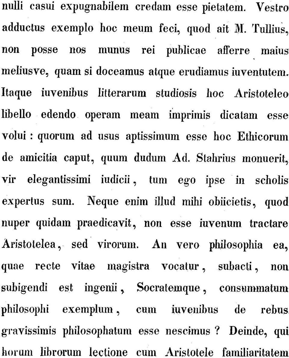 Itaque iuvenihus litterarum studiosis hoc Aristoteleo libello edendo operam meam imprimis dicatam esse volui : quorum ad usus aptissimum esse hoc Ethicorum de amicitia caput, quum dudum Ad.