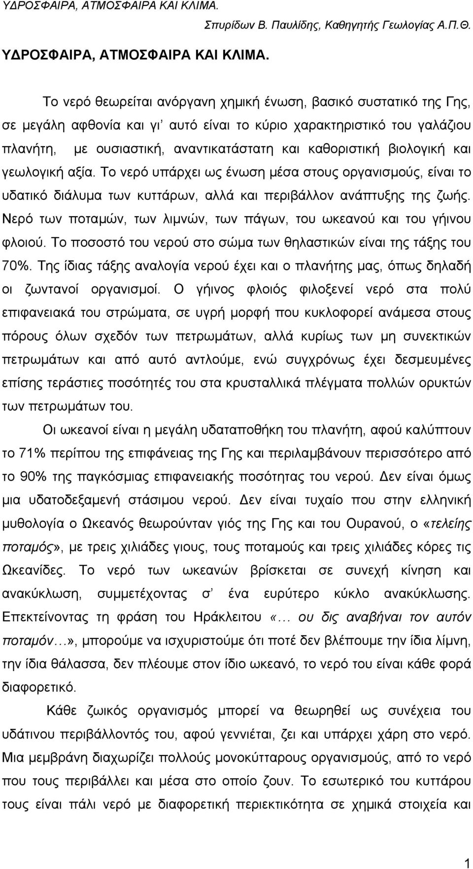 βιολογική και γεωλογική αξία. Το νερό υπάρχει ως ένωση µέσα στους οργανισµούς, είναι το υδατικό διάλυµα των κυττάρων, αλλά και περιβάλλον ανάπτυξης της ζωής.