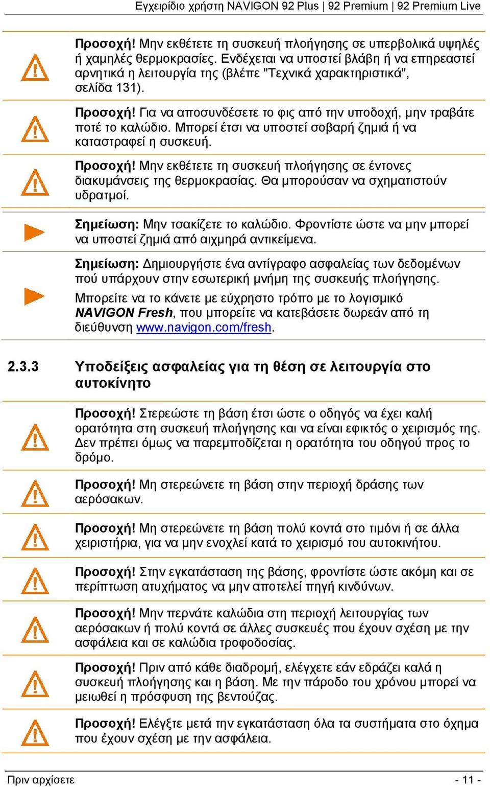 Μπορεί έτσι να υποστεί σοβαρή ζημιά ή να καταστραφεί η συσκευή. Προσοχή! Μην εκθέτετε τη συσκευή πλοήγησης σε έντονες διακυμάνσεις της θερμοκρασίας. Θα μπορούσαν να σχηματιστούν υδρατμοί.