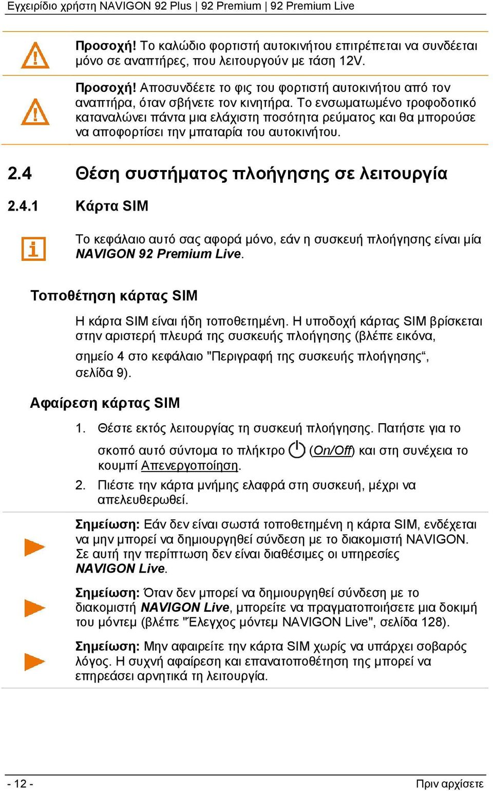 Το ενσωματωμένο τροφοδοτικό καταναλώνει πάντα μια ελάχιστη ποσότητα ρεύματος και θα μπορούσε να αποφορτίσει την μπαταρία του αυτοκινήτου. 2.4 