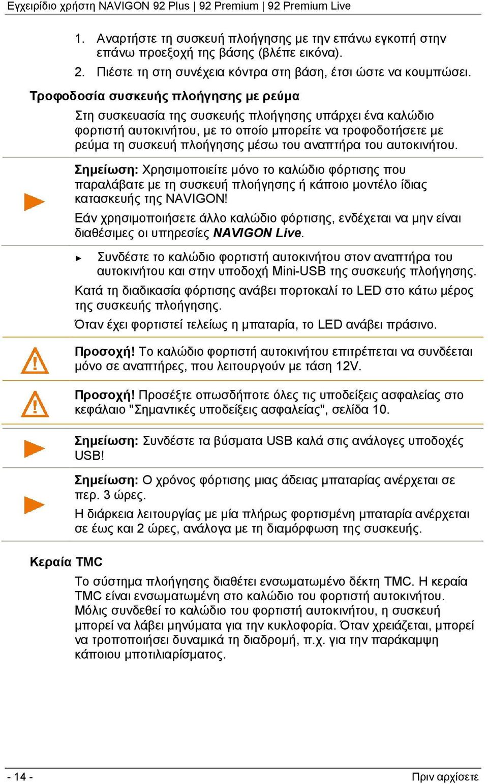 αναπτήρα του αυτοκινήτου. Σημείωση: Χρησιμοποιείτε μόνο το καλώδιο φόρτισης που παραλάβατε με τη συσκευή πλοήγησης ή κάποιο μοντέλο ίδιας κατασκευής της NAVIGON!