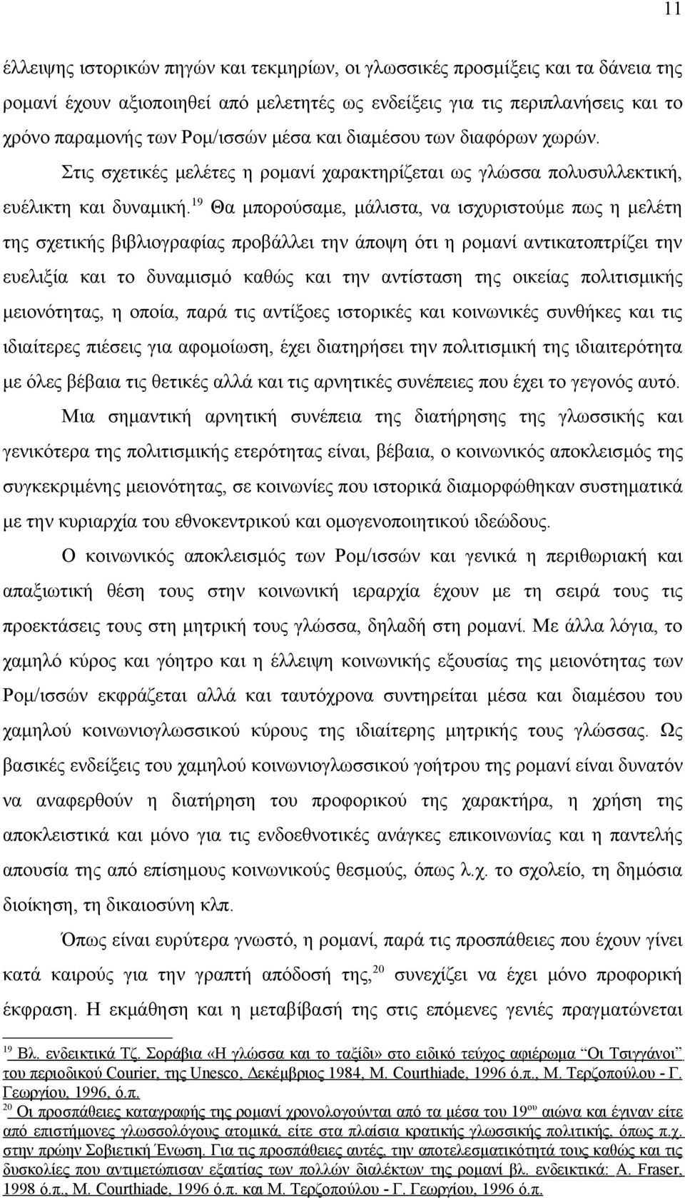 19 Θα μπορούσαμε, μάλιστα, να ισχυριστούμε πως η μελέτη της σχετικής βιβλιογραφίας προβάλλει την άποψη ότι η ρομανί αντικατοπτρίζει την ευελιξία και το δυναμισμό καθώς και την αντίσταση της οικείας