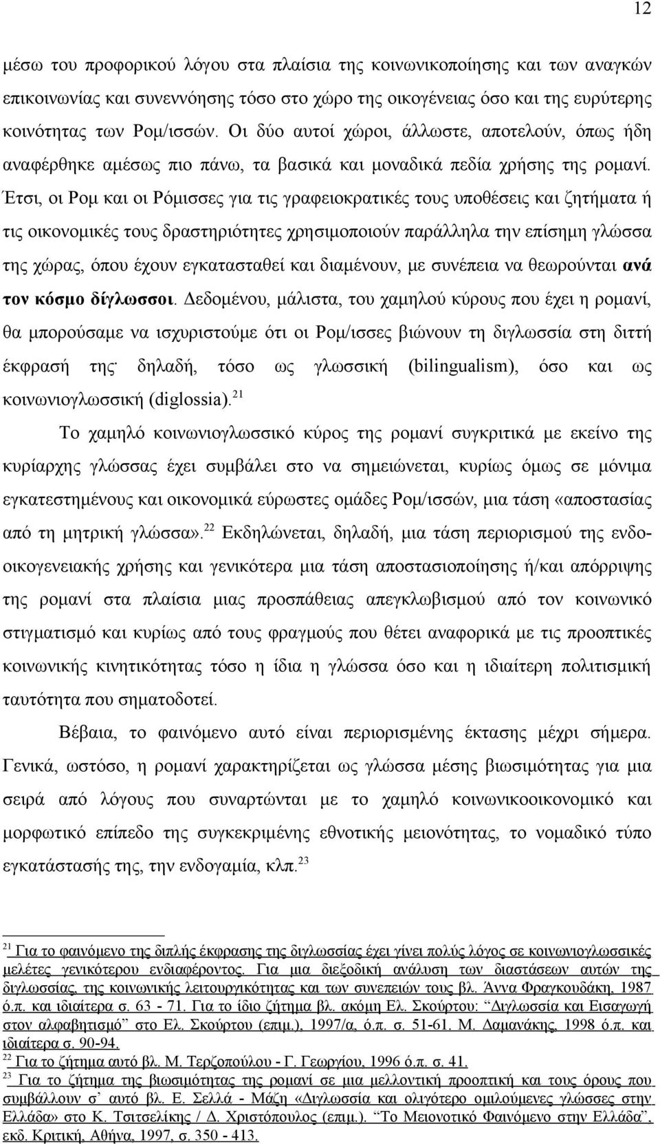 Έτσι, οι Ρομ και οι Ρόμισσες για τις γραφειοκρατικές τους υποθέσεις και ζητήματα ή τις οικονομικές τους δραστηριότητες χρησιμοποιούν παράλληλα την επίσημη γλώσσα της χώρας, όπου έχουν εγκατασταθεί