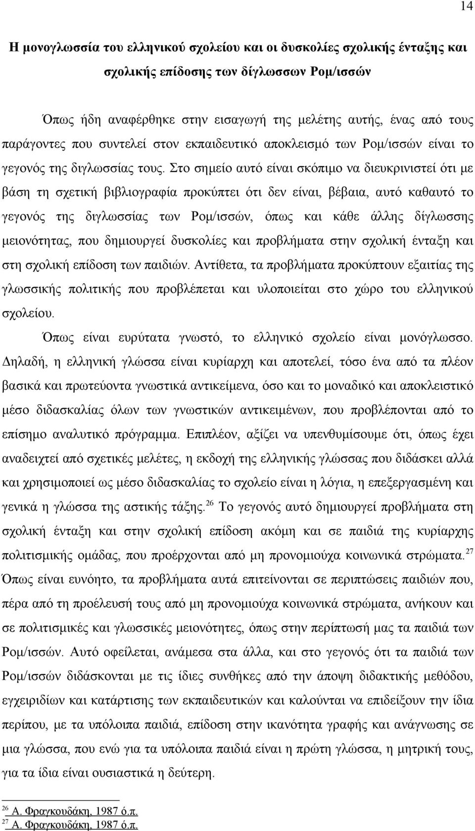 Στο σημείο αυτό είναι σκόπιμο να διευκρινιστεί ότι με βάση τη σχετική βιβλιογραφία προκύπτει ότι δεν είναι, βέβαια, αυτό καθαυτό το γεγονός της διγλωσσίας των Ρομ/ισσών, όπως και κάθε άλλης δίγλωσσης