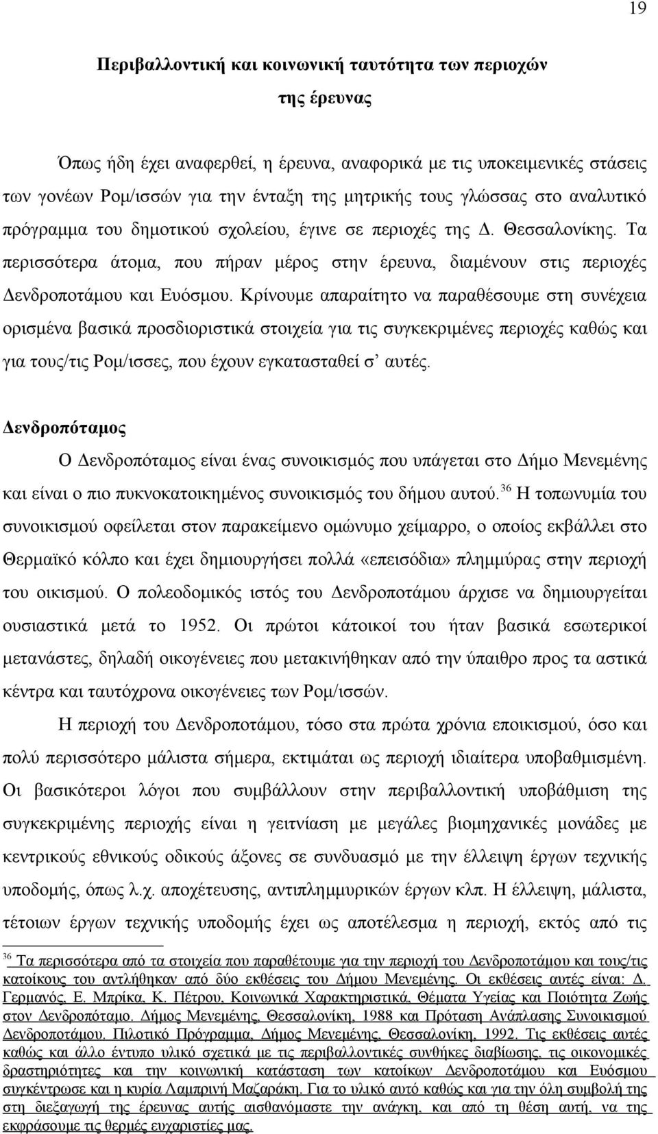 Κρίνουμε απαραίτητο να παραθέσουμε στη συνέχεια ορισμένα βασικά προσδιοριστικά στοιχεία για τις συγκεκριμένες περιοχές καθώς και για τους/τις Ρομ/ισσες, που έχουν εγκατασταθεί σ αυτές.