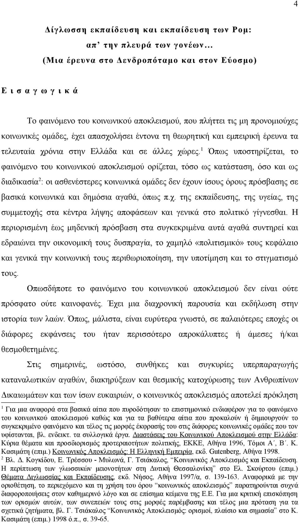 1 Όπως υποστηρίζεται, το φαινόμενο του κοινωνικού αποκλεισμού ορίζεται, τόσο ως κατάσταση, όσο και ως διαδικασία 2 : οι ασθενέστερες κοινωνικά ομάδες δεν έχουν ίσους όρους πρόσβασης σε βασικά