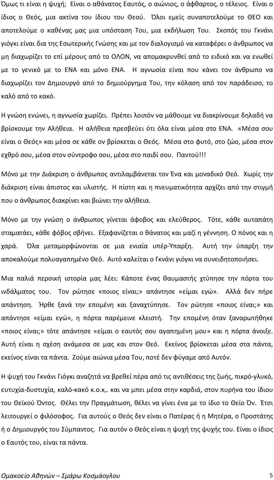 Σκοπός του Γκνάνι γιόγκι είναι δια της Εσωτερικής Γνώσης και με τον διαλογισμό να καταφέρει ο άνθρωπος να μη διαχωρίζει το επί μέρους από το ΟΛΟΝ, να απομακρυνθεί από το ειδικό και να ενωθεί με το